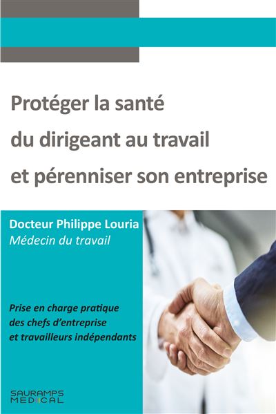 Protéger la santé du dirigeant au travail et pérenniser son entreprise - Philippe Louria